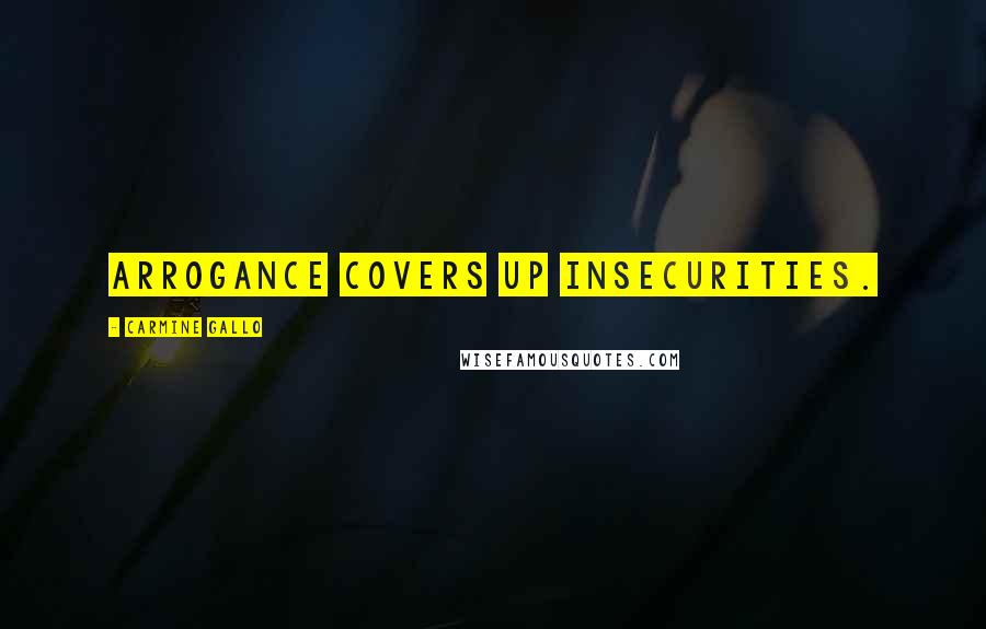 Carmine Gallo Quotes: Arrogance covers up insecurities.