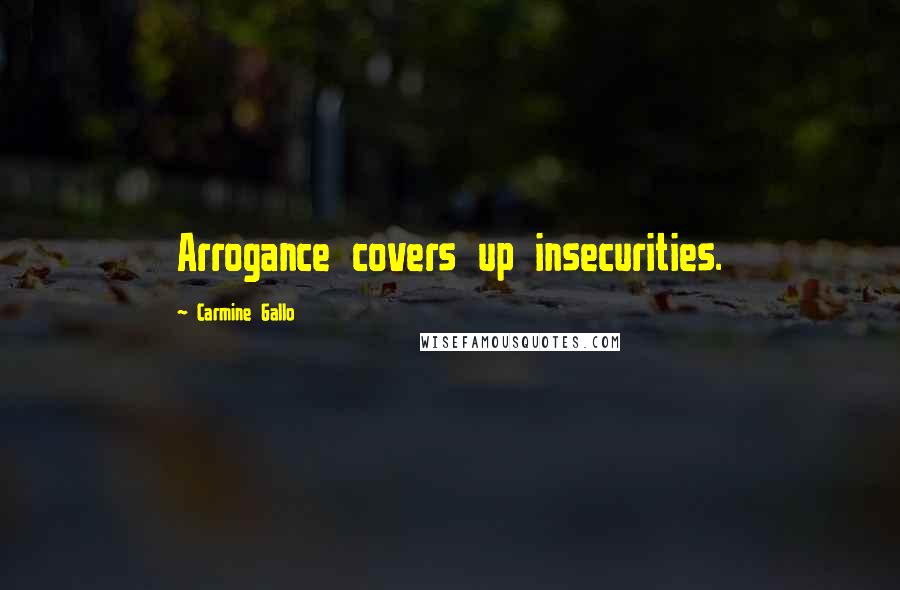 Carmine Gallo Quotes: Arrogance covers up insecurities.