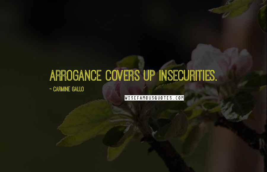 Carmine Gallo Quotes: Arrogance covers up insecurities.