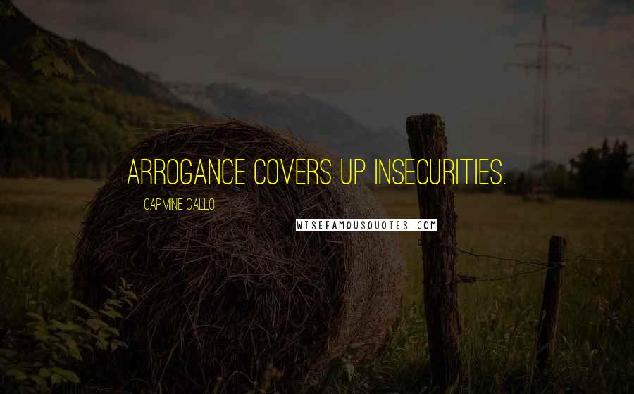 Carmine Gallo Quotes: Arrogance covers up insecurities.