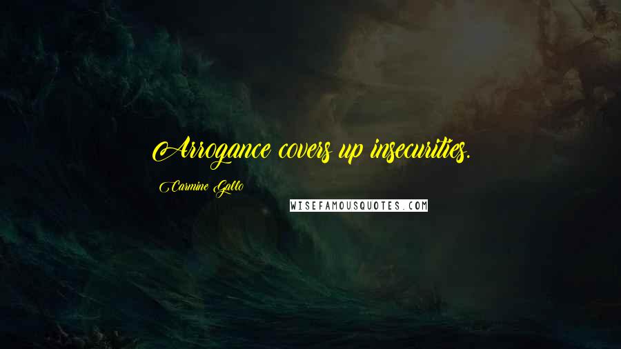 Carmine Gallo Quotes: Arrogance covers up insecurities.