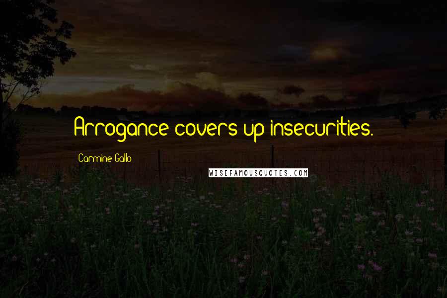 Carmine Gallo Quotes: Arrogance covers up insecurities.