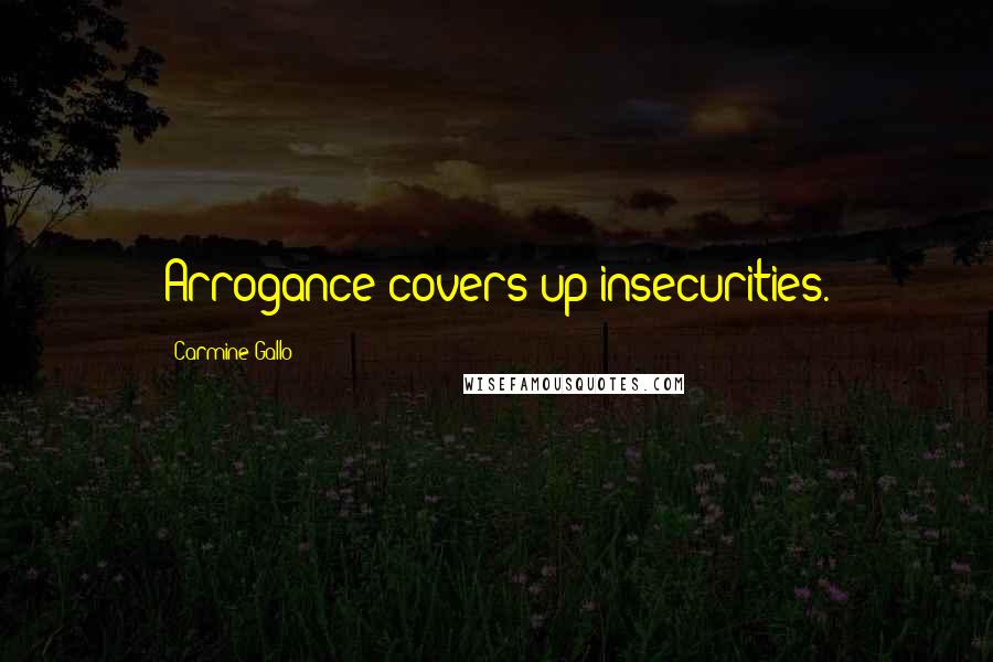 Carmine Gallo Quotes: Arrogance covers up insecurities.