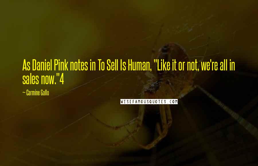 Carmine Gallo Quotes: As Daniel Pink notes in To Sell Is Human, "Like it or not, we're all in sales now."4