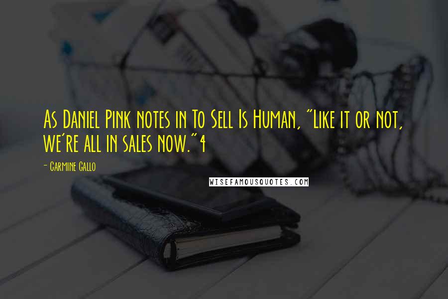 Carmine Gallo Quotes: As Daniel Pink notes in To Sell Is Human, "Like it or not, we're all in sales now."4