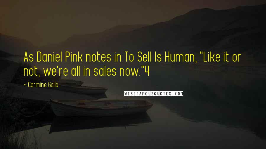 Carmine Gallo Quotes: As Daniel Pink notes in To Sell Is Human, "Like it or not, we're all in sales now."4