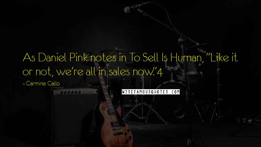 Carmine Gallo Quotes: As Daniel Pink notes in To Sell Is Human, "Like it or not, we're all in sales now."4