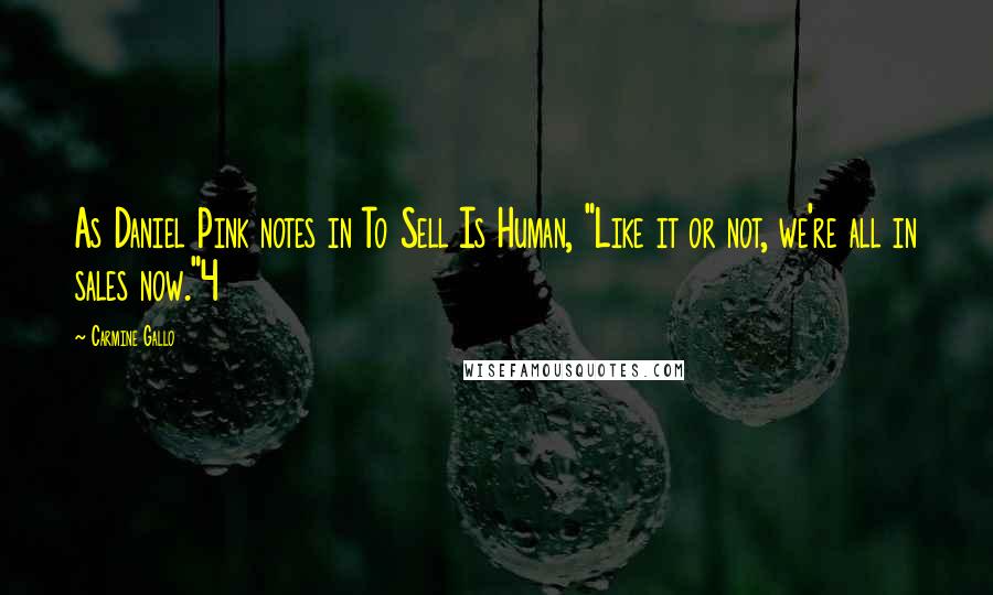 Carmine Gallo Quotes: As Daniel Pink notes in To Sell Is Human, "Like it or not, we're all in sales now."4