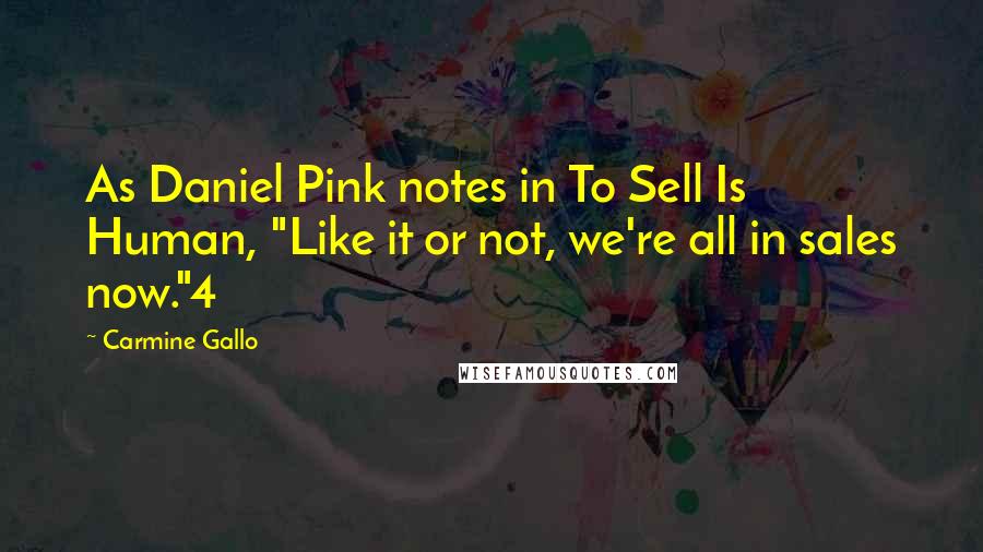 Carmine Gallo Quotes: As Daniel Pink notes in To Sell Is Human, "Like it or not, we're all in sales now."4