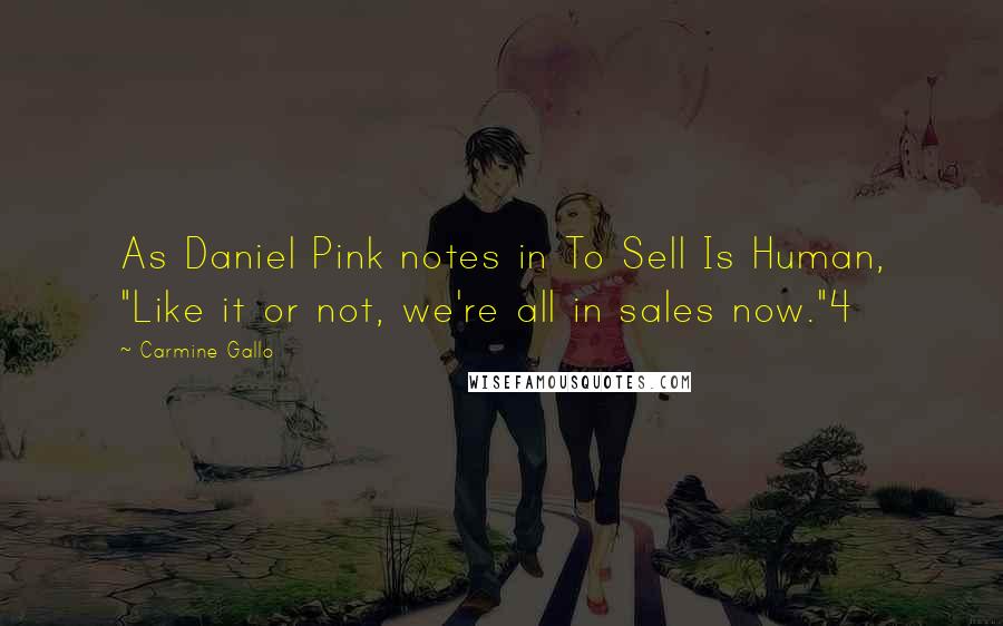 Carmine Gallo Quotes: As Daniel Pink notes in To Sell Is Human, "Like it or not, we're all in sales now."4