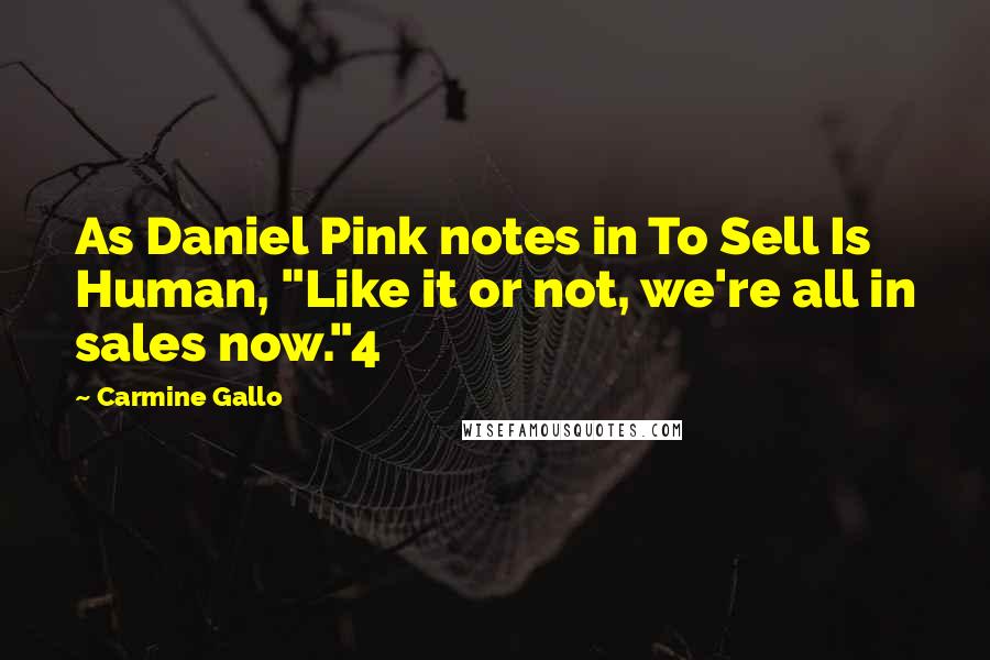 Carmine Gallo Quotes: As Daniel Pink notes in To Sell Is Human, "Like it or not, we're all in sales now."4