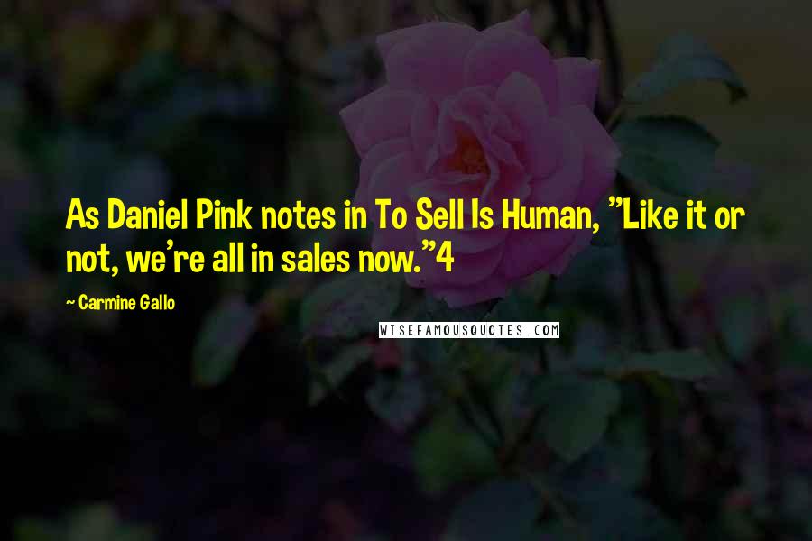 Carmine Gallo Quotes: As Daniel Pink notes in To Sell Is Human, "Like it or not, we're all in sales now."4