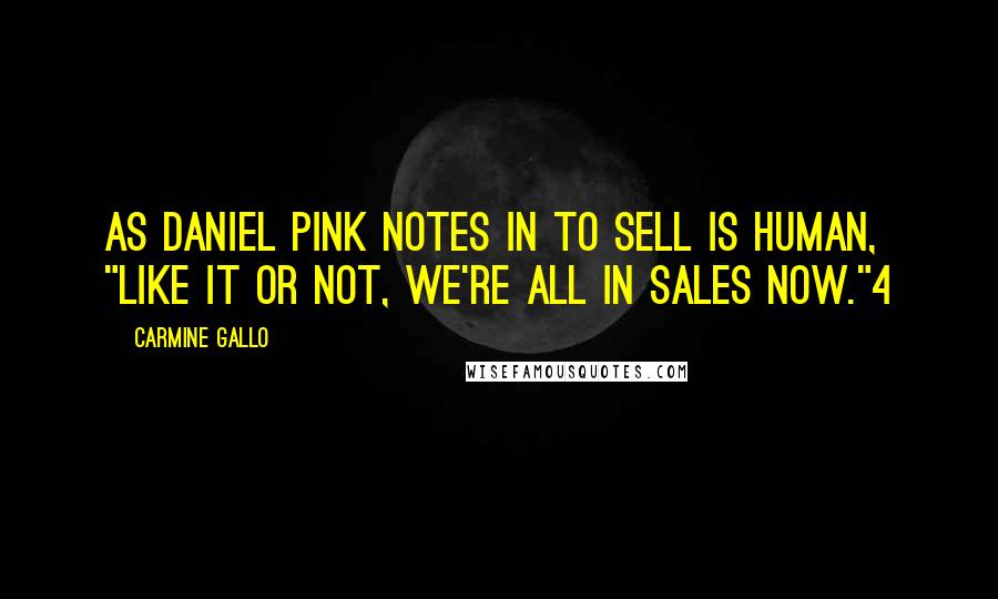 Carmine Gallo Quotes: As Daniel Pink notes in To Sell Is Human, "Like it or not, we're all in sales now."4