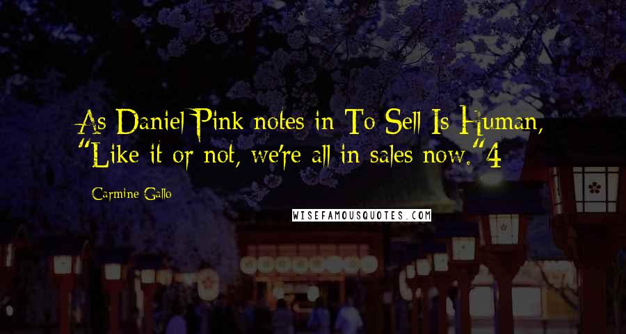 Carmine Gallo Quotes: As Daniel Pink notes in To Sell Is Human, "Like it or not, we're all in sales now."4