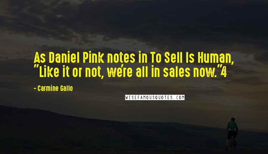 Carmine Gallo Quotes: As Daniel Pink notes in To Sell Is Human, "Like it or not, we're all in sales now."4
