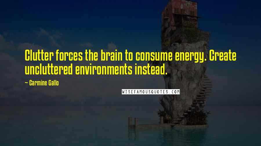 Carmine Gallo Quotes: Clutter forces the brain to consume energy. Create uncluttered environments instead.