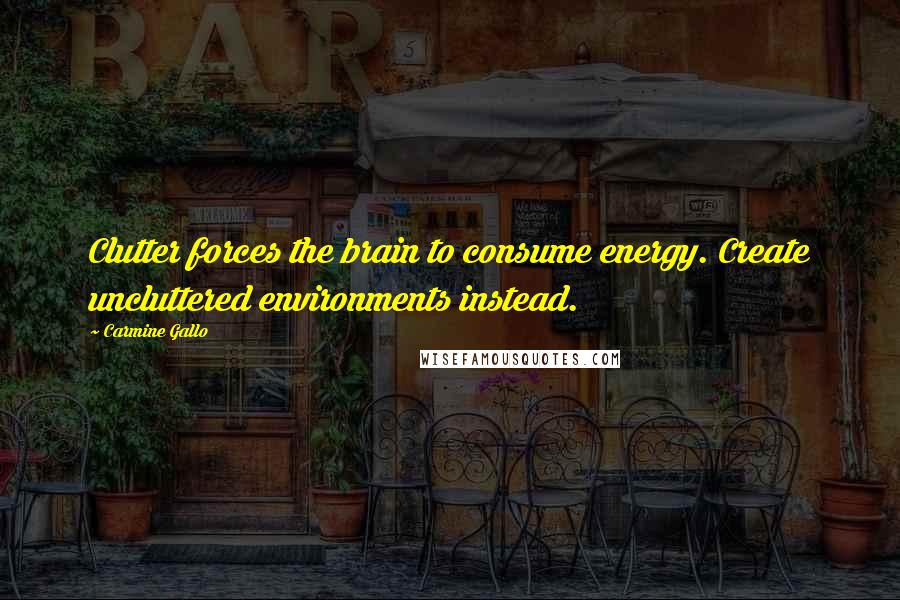 Carmine Gallo Quotes: Clutter forces the brain to consume energy. Create uncluttered environments instead.