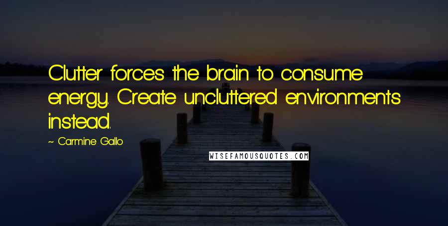 Carmine Gallo Quotes: Clutter forces the brain to consume energy. Create uncluttered environments instead.