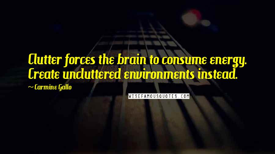 Carmine Gallo Quotes: Clutter forces the brain to consume energy. Create uncluttered environments instead.