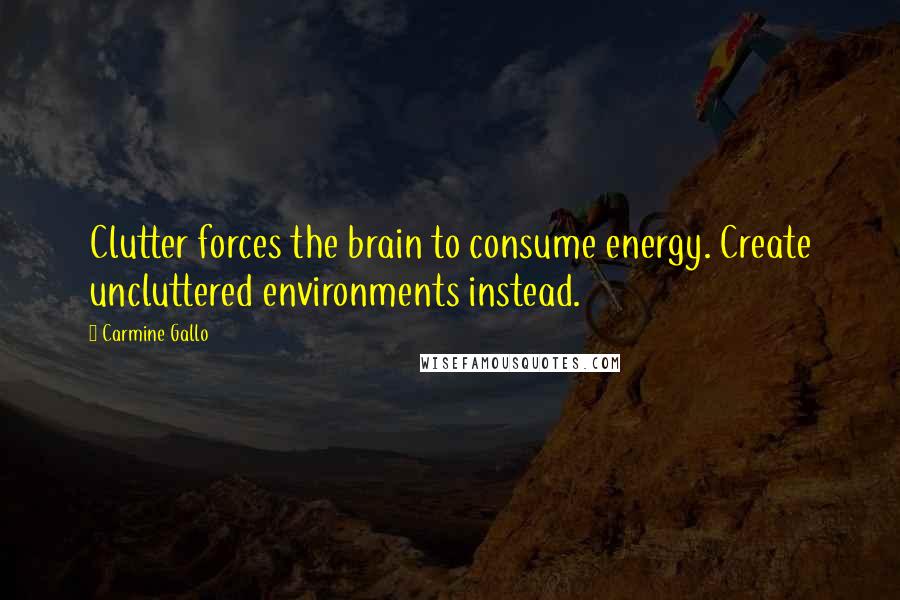 Carmine Gallo Quotes: Clutter forces the brain to consume energy. Create uncluttered environments instead.