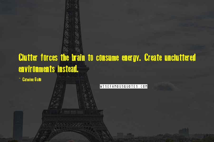 Carmine Gallo Quotes: Clutter forces the brain to consume energy. Create uncluttered environments instead.