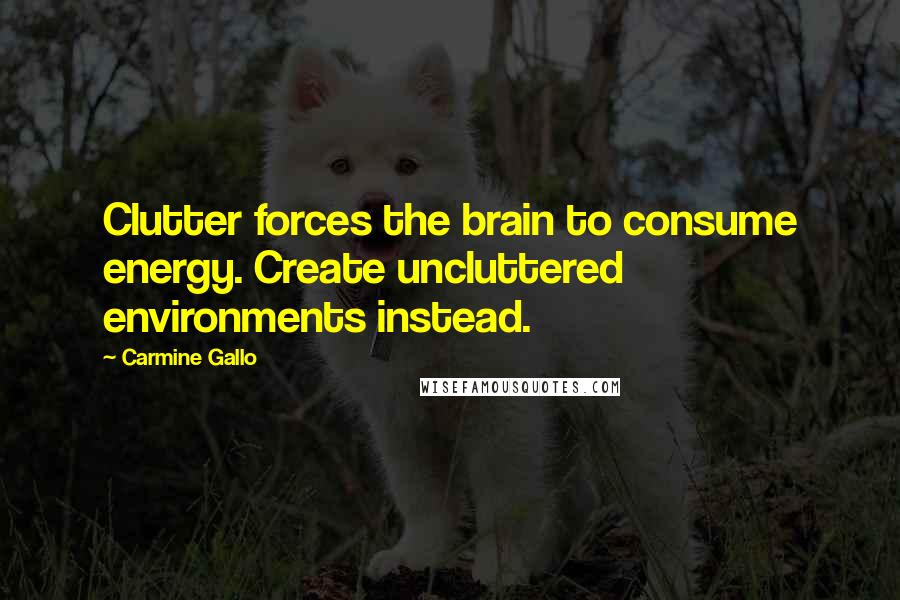 Carmine Gallo Quotes: Clutter forces the brain to consume energy. Create uncluttered environments instead.