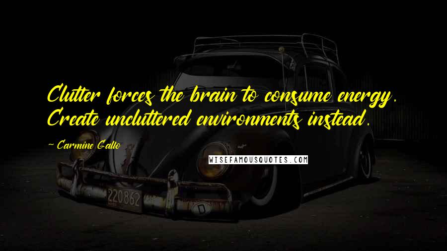 Carmine Gallo Quotes: Clutter forces the brain to consume energy. Create uncluttered environments instead.