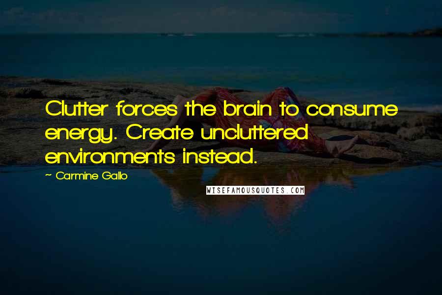 Carmine Gallo Quotes: Clutter forces the brain to consume energy. Create uncluttered environments instead.