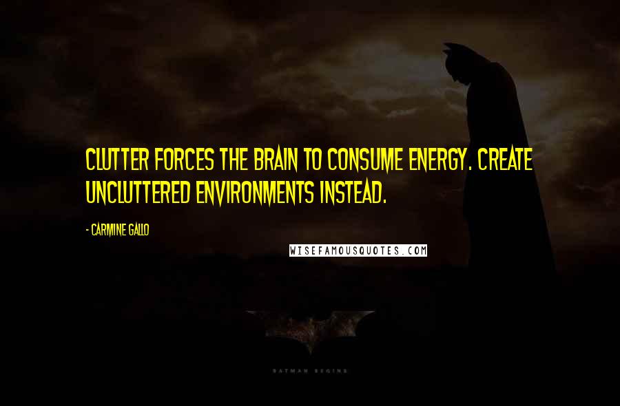 Carmine Gallo Quotes: Clutter forces the brain to consume energy. Create uncluttered environments instead.