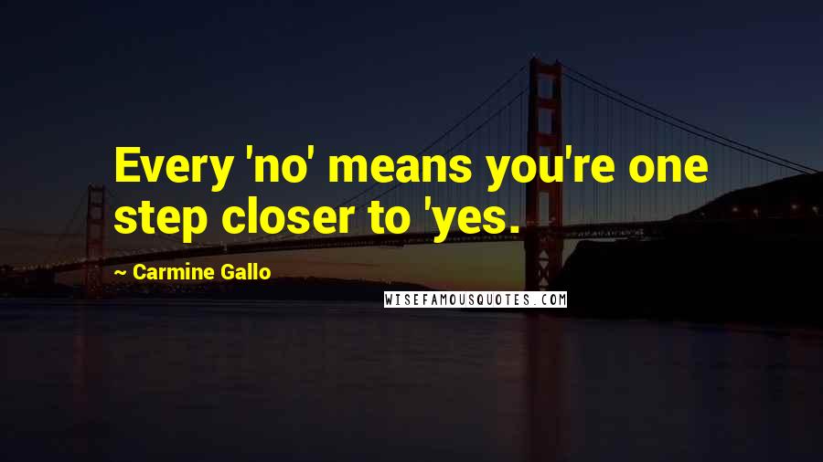 Carmine Gallo Quotes: Every 'no' means you're one step closer to 'yes.
