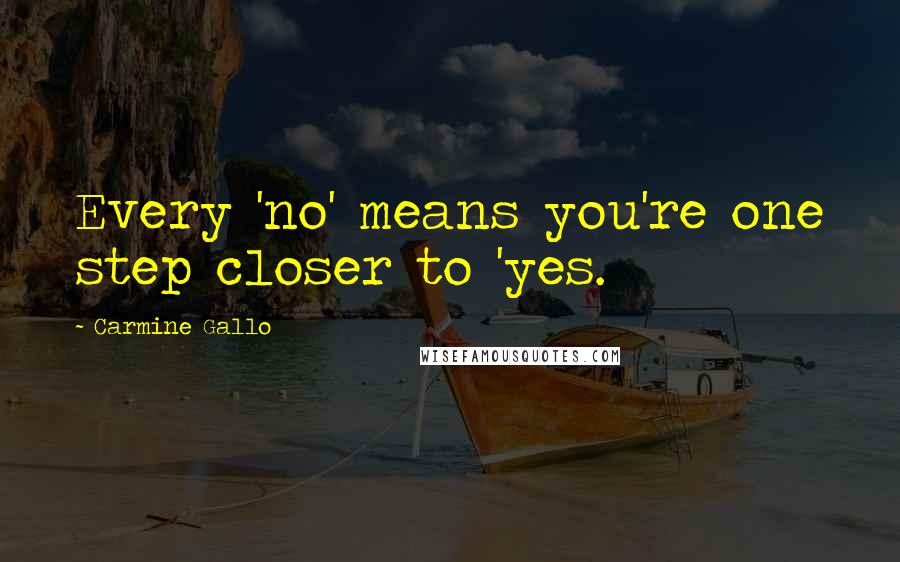 Carmine Gallo Quotes: Every 'no' means you're one step closer to 'yes.