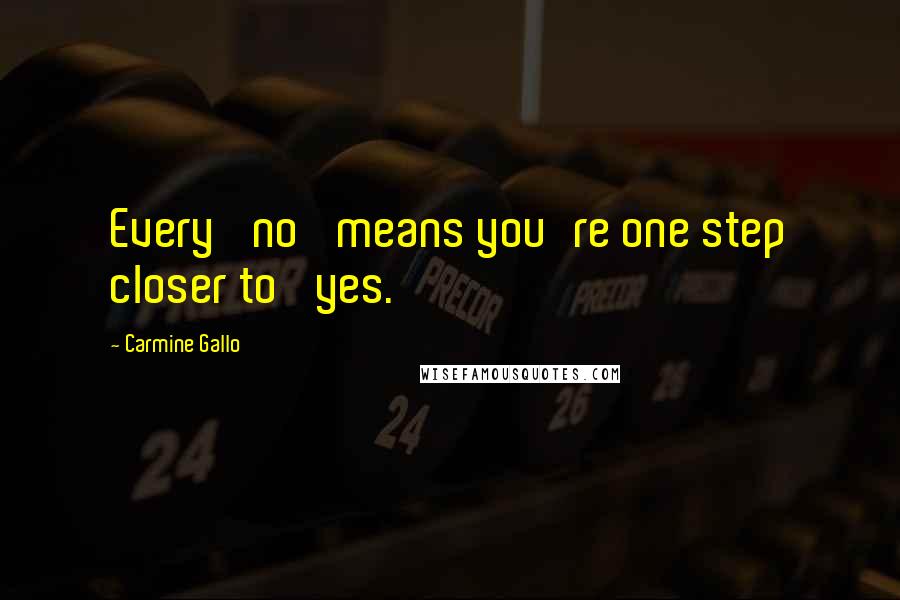 Carmine Gallo Quotes: Every 'no' means you're one step closer to 'yes.