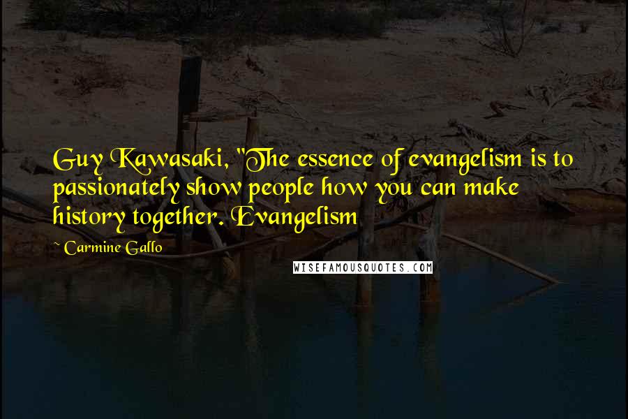 Carmine Gallo Quotes: Guy Kawasaki, "The essence of evangelism is to passionately show people how you can make history together. Evangelism