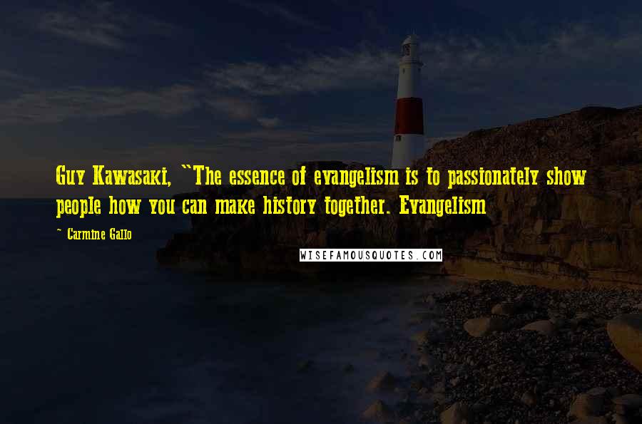 Carmine Gallo Quotes: Guy Kawasaki, "The essence of evangelism is to passionately show people how you can make history together. Evangelism