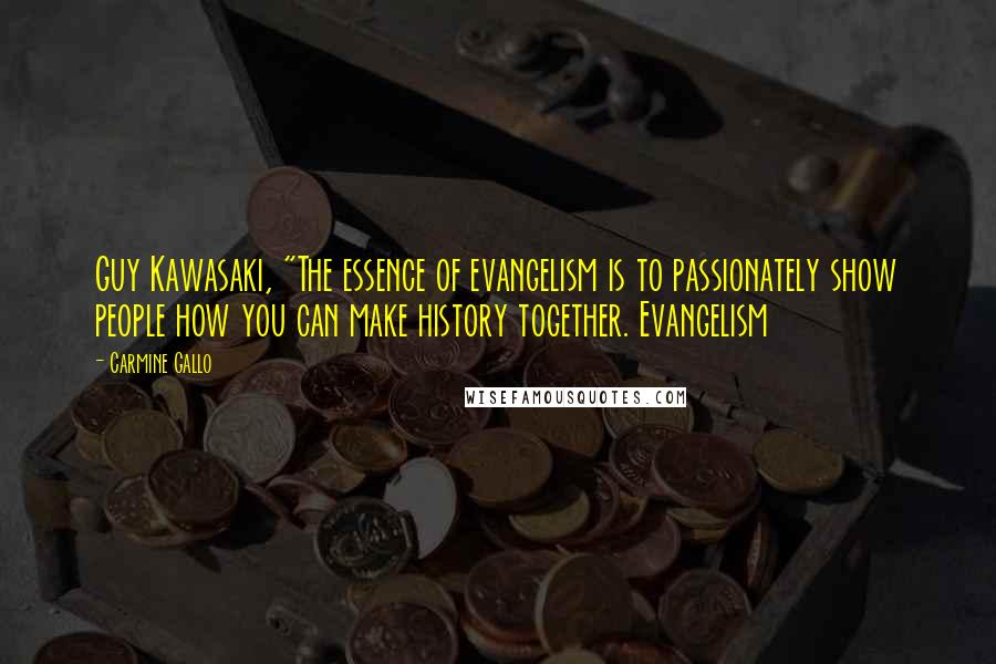 Carmine Gallo Quotes: Guy Kawasaki, "The essence of evangelism is to passionately show people how you can make history together. Evangelism