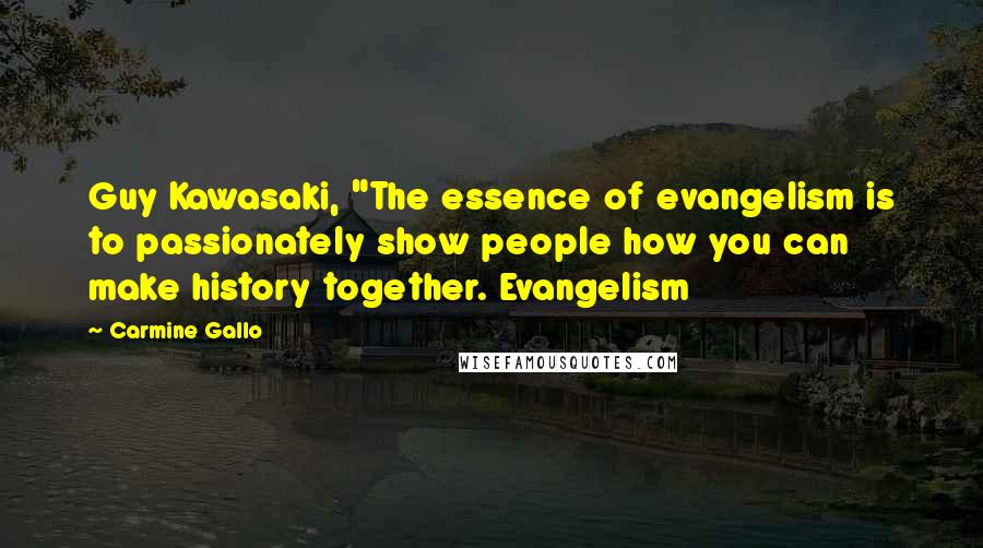 Carmine Gallo Quotes: Guy Kawasaki, "The essence of evangelism is to passionately show people how you can make history together. Evangelism