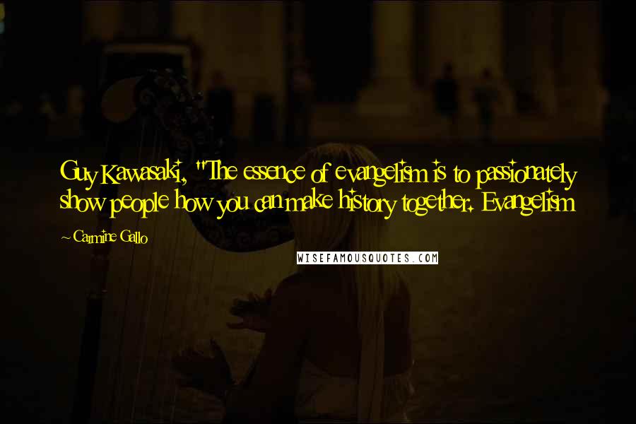 Carmine Gallo Quotes: Guy Kawasaki, "The essence of evangelism is to passionately show people how you can make history together. Evangelism