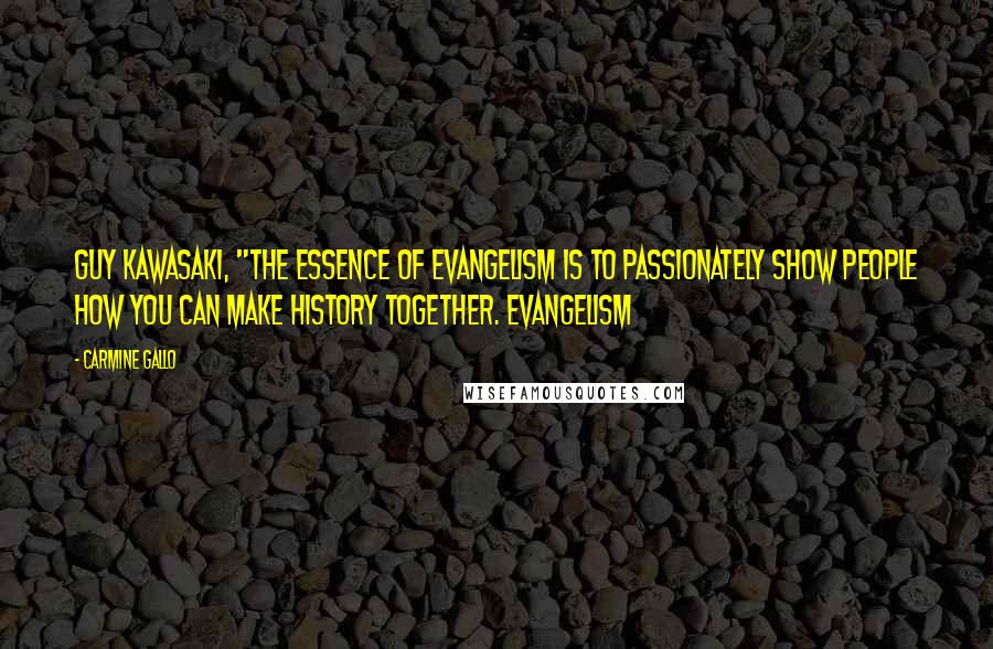 Carmine Gallo Quotes: Guy Kawasaki, "The essence of evangelism is to passionately show people how you can make history together. Evangelism