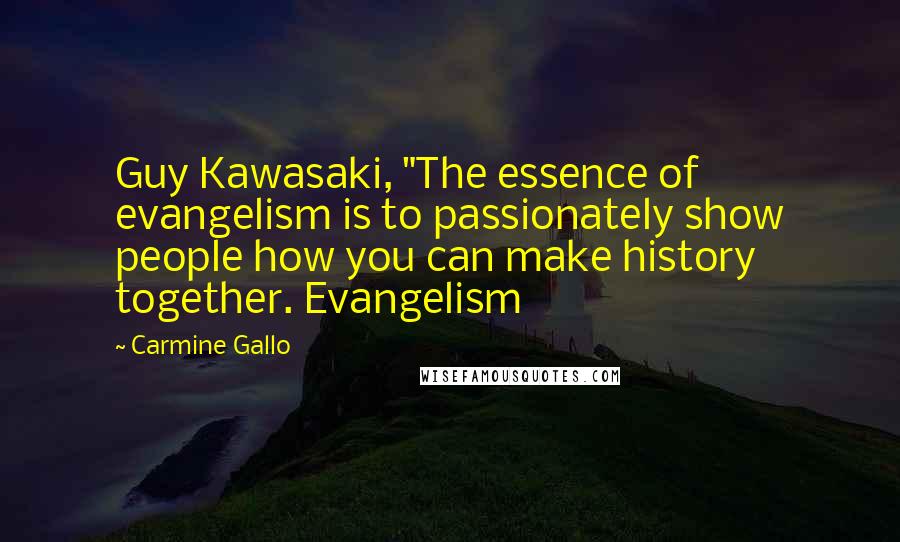 Carmine Gallo Quotes: Guy Kawasaki, "The essence of evangelism is to passionately show people how you can make history together. Evangelism