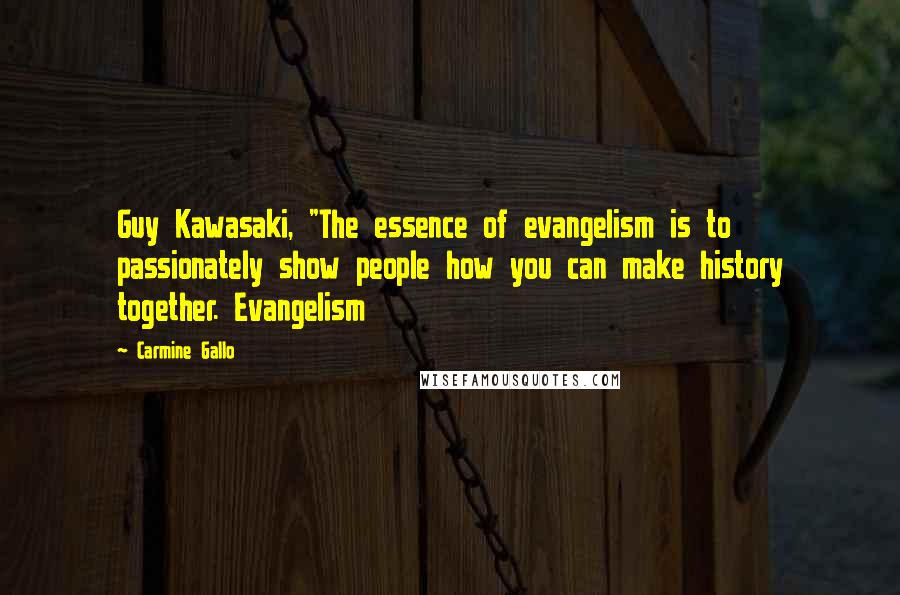 Carmine Gallo Quotes: Guy Kawasaki, "The essence of evangelism is to passionately show people how you can make history together. Evangelism