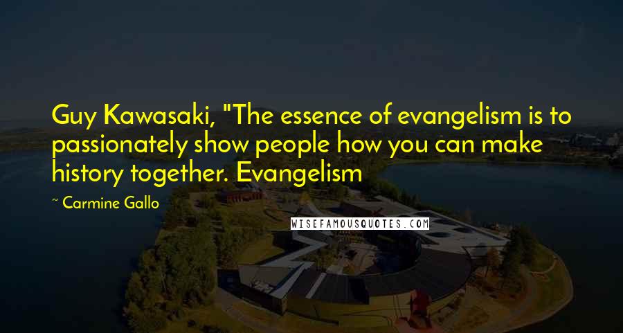 Carmine Gallo Quotes: Guy Kawasaki, "The essence of evangelism is to passionately show people how you can make history together. Evangelism