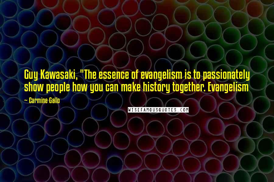 Carmine Gallo Quotes: Guy Kawasaki, "The essence of evangelism is to passionately show people how you can make history together. Evangelism