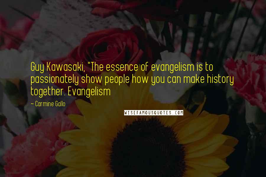 Carmine Gallo Quotes: Guy Kawasaki, "The essence of evangelism is to passionately show people how you can make history together. Evangelism