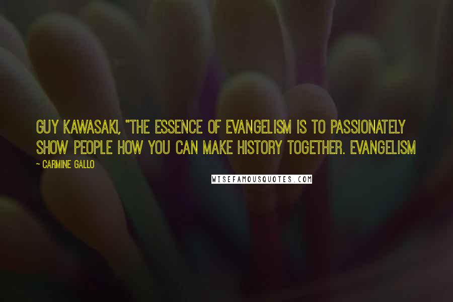 Carmine Gallo Quotes: Guy Kawasaki, "The essence of evangelism is to passionately show people how you can make history together. Evangelism