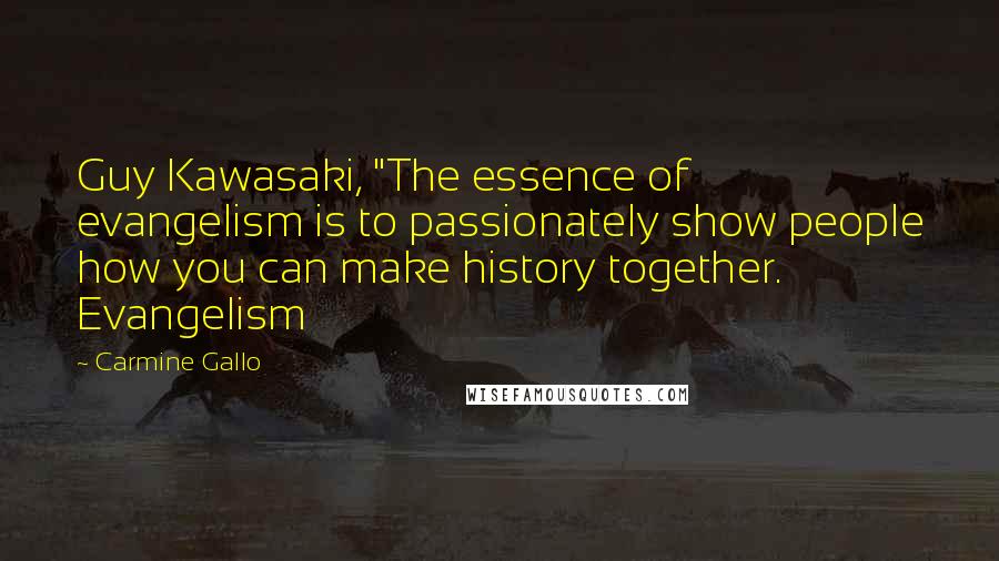 Carmine Gallo Quotes: Guy Kawasaki, "The essence of evangelism is to passionately show people how you can make history together. Evangelism