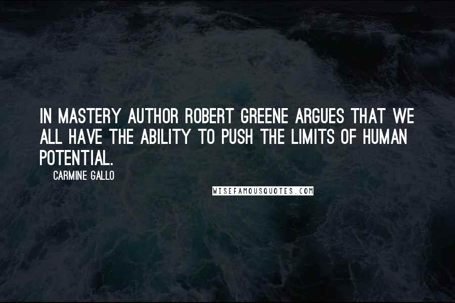 Carmine Gallo Quotes: In Mastery author Robert Greene argues that we all have the ability to push the limits of human potential.