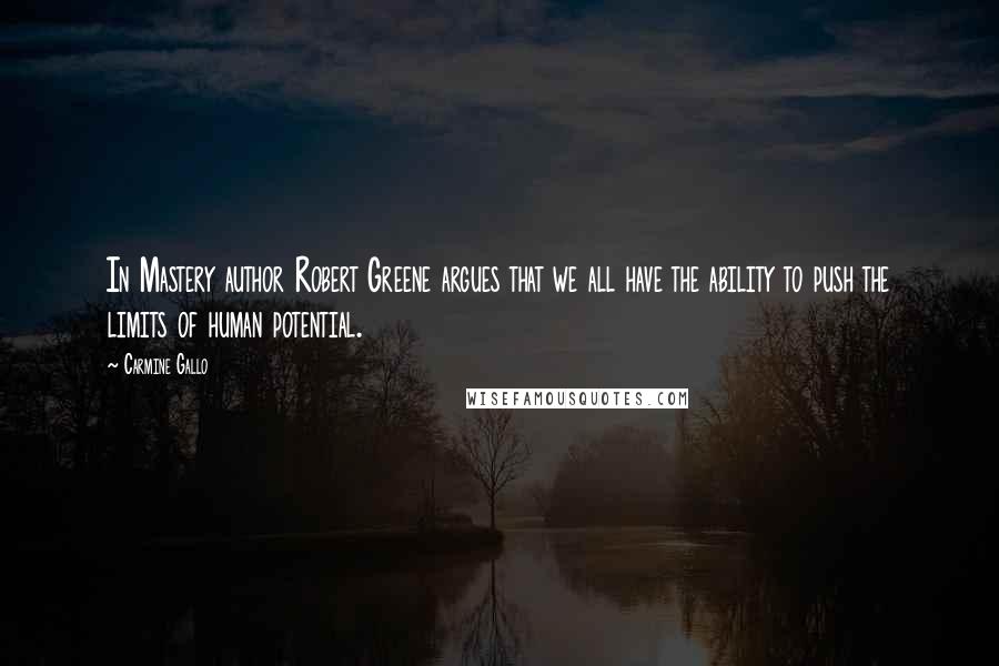 Carmine Gallo Quotes: In Mastery author Robert Greene argues that we all have the ability to push the limits of human potential.