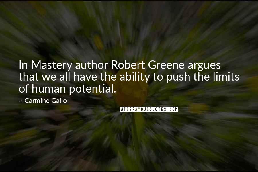 Carmine Gallo Quotes: In Mastery author Robert Greene argues that we all have the ability to push the limits of human potential.