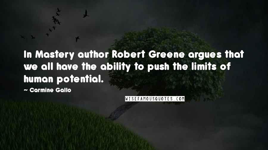 Carmine Gallo Quotes: In Mastery author Robert Greene argues that we all have the ability to push the limits of human potential.
