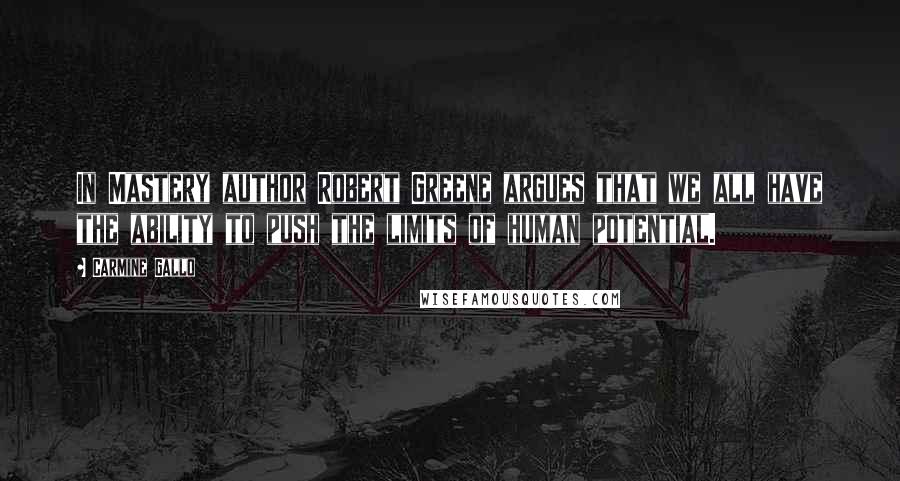Carmine Gallo Quotes: In Mastery author Robert Greene argues that we all have the ability to push the limits of human potential.